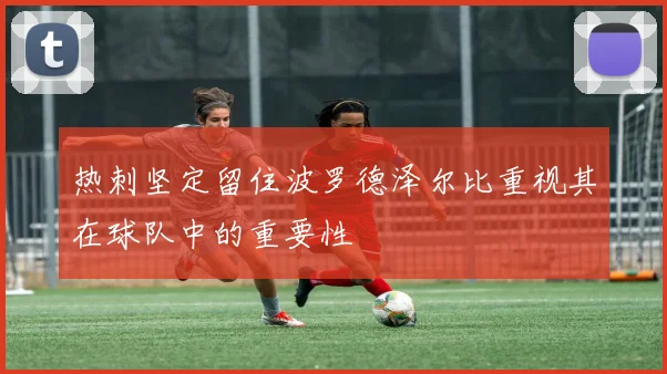 热刺坚定留住波罗德泽尔比重视其在球队中的重要性