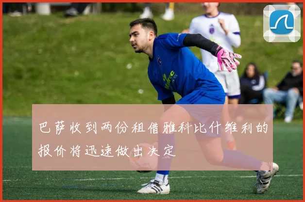 巴萨收到两份租借雅科比什维利的报价将迅速做出决定